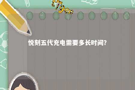 悦刻五代充电需要多长时间	？ 